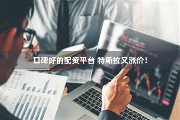 口碑好的配资平台 特斯拉又涨价！