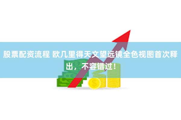 股票配资流程 欧几里得天文望远镜全色视图首次释出，不容错过！