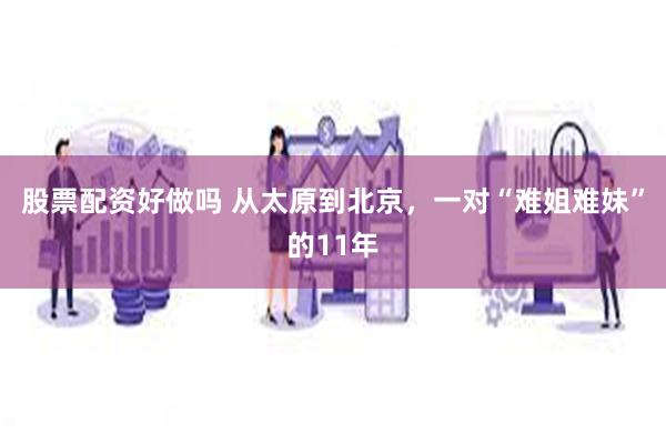股票配资好做吗 从太原到北京，一对“难姐难妹”的11年