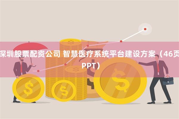 深圳股票配资公司 智慧医疗系统平台建设方案（46页 PPT）