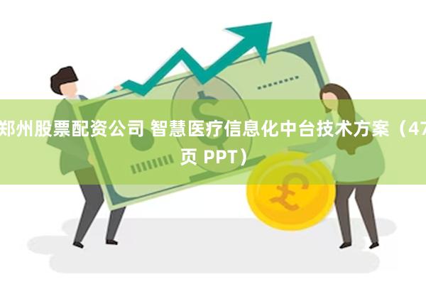 郑州股票配资公司 智慧医疗信息化中台技术方案（47页 PPT）