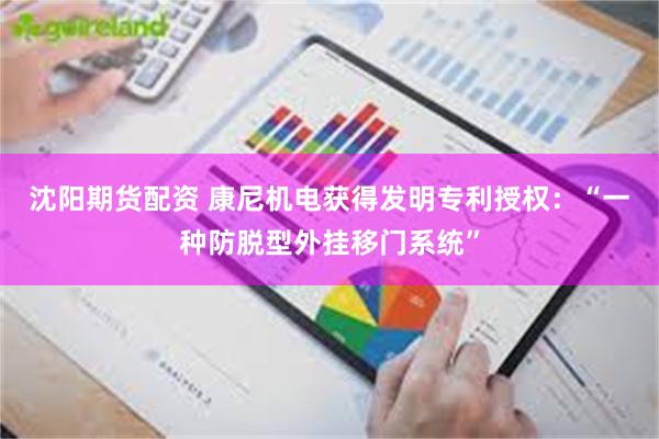沈阳期货配资 康尼机电获得发明专利授权：“一种防脱型外挂移门系统”