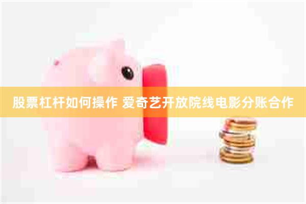 股票杠杆如何操作 爱奇艺开放院线电影分账合作