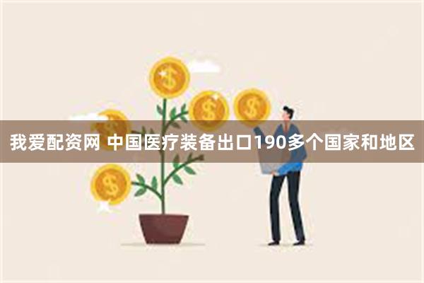 我爱配资网 中国医疗装备出口190多个国家和地区