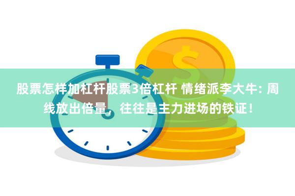 股票怎样加杠杆股票3倍杠杆 情绪派李大牛: 周线放出倍量，往往是主力进场的铁证！