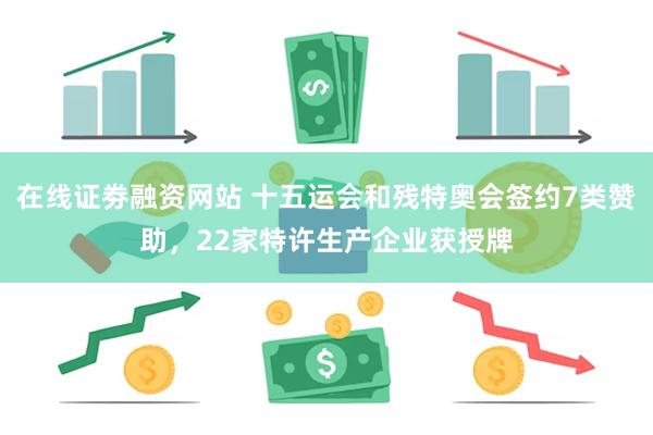 在线证劵融资网站 十五运会和残特奥会签约7类赞助，22家特许生产企业获授牌