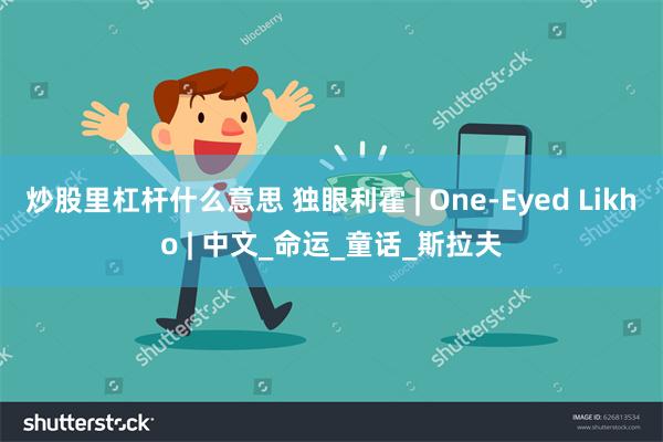 炒股里杠杆什么意思 独眼利霍 | One-Eyed Likho | 中文_命运_童话_斯拉夫
