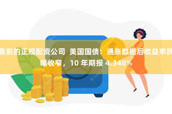 靠前的正规配资公司  美国国债：通胀数据后收益率跌幅收窄，10 年期报 4.348%
