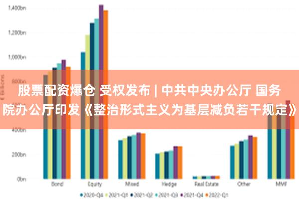 股票配资爆仓 受权发布 | 中共中央办公厅 国务院办公厅印发《整治形式主义为基层减负若干规定》