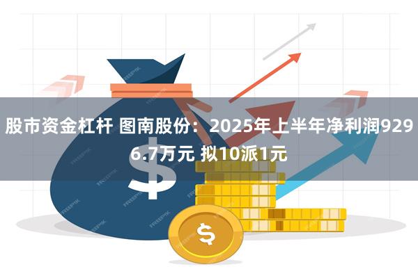 股市资金杠杆 图南股份：2025年上半年净利润9296.7万元 拟10派1元
