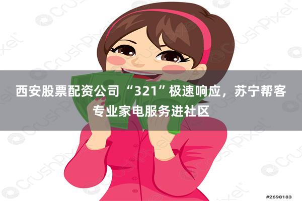 西安股票配资公司 “321”极速响应，苏宁帮客专业家电服务进社区